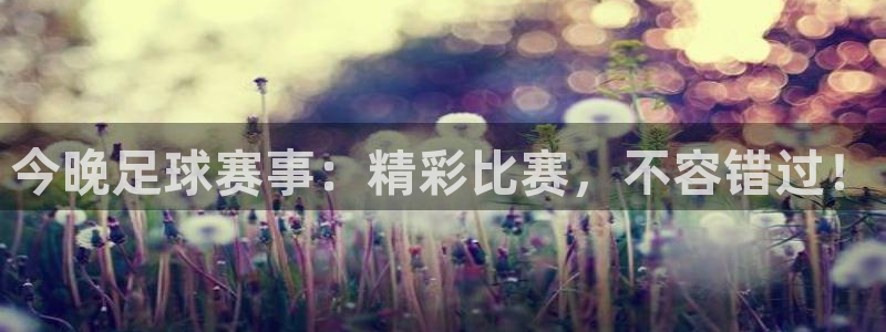 今晚足球赛事：精彩比赛，不容错过！