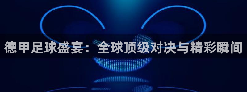 风速体育app下载地址：德甲足球盛宴：全球顶级对决与精彩瞬间