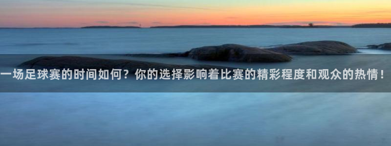 风速体育直播下载手机版安装：一场足球赛的时间如何？你的选择影